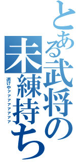 とある武将の未練持ち（逝けやァァァァァァァァ）