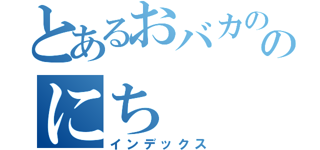 とあるおバカののにち（インデックス）