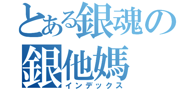 とある銀魂の銀他媽（インデックス）