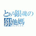 とある銀魂の銀他媽（インデックス）