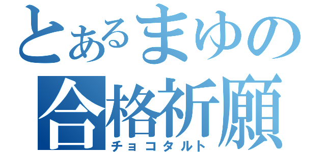 とあるまゆの合格祈願（チョコタルト）