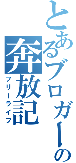 とあるブロガーの奔放記（フリーライフ）