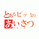 とあるピッ！のあいさつ（ベジータ）