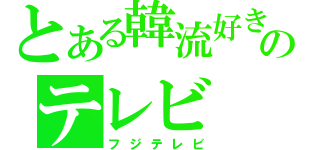 とある韓流好きのテレビ（フジテレビ）