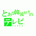 とある韓流好きのテレビ（フジテレビ）