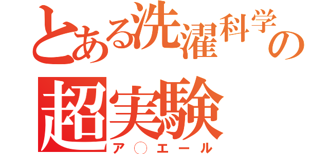 とある洗濯科学の超実験（ア◯エール）