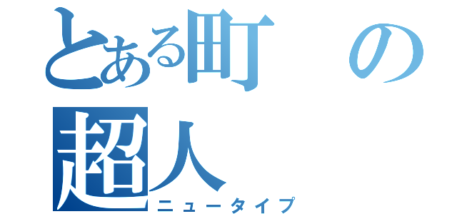 とある町の超人（ニュータイプ）