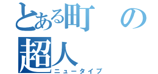 とある町の超人（ニュータイプ）