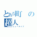 とある町の超人（ニュータイプ）