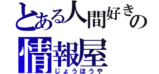 とある人間好きの情報屋（じょうほうや）