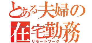 とある夫婦の在宅勤務（リモートワーク）