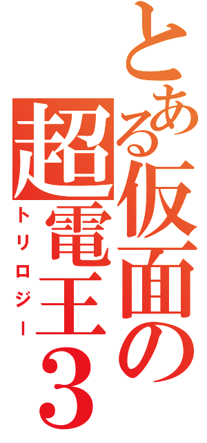 とある仮面の超電王３（トリロジー）