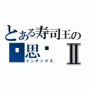 とある寿司王の苏思亿Ⅱ（インデックス）