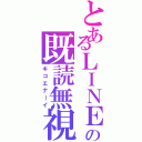 とあるＬＩＮＥの既読無視（キコエナーイ）