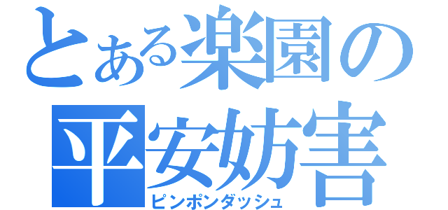 とある楽園の平安妨害（ピンポンダッシュ）