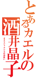 とあるカエルの酒井晶子（オタマジャクシとの出会い）