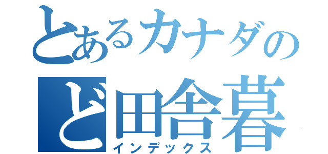 とあるカナダのど田舎暮し（インデックス）