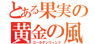 とある果実の黄金の風（ゴールデンウィンド）