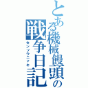 とある機械饅頭の戦争日記（センソウニッキ）