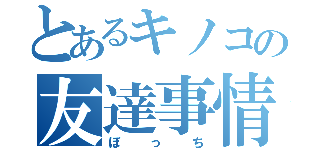 とあるキノコの友達事情（ぼっち）