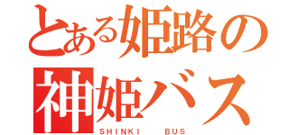 とある姫路の神姫バス（ＳＨＩＮＫＩ   ＢＵＳ）