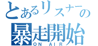 とあるリスナーの暴走開始（ＯＮ ＡＩＲ）