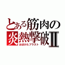 とある筋肉の炎熱撃破Ⅱ（おぼかたブラスト）