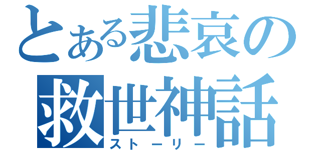 とある悲哀の救世神話（ストーリー）