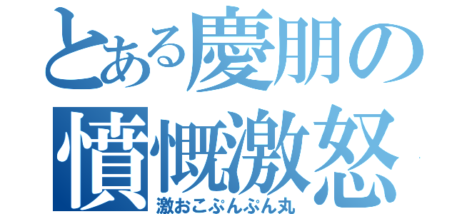 とある慶朋の憤慨激怒（激おこぷんぷん丸）