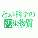 とある科学の汚染物質（コジマ粒子）