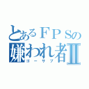 とあるＦＰＳの嫌われ者Ⅱ（ゴーサプ）