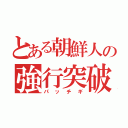 とある朝鮮人の強行突破（パッチギ）