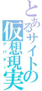 とあるサイトの仮想現実化身（アバター）