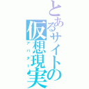 とあるサイトの仮想現実化身（アバター）