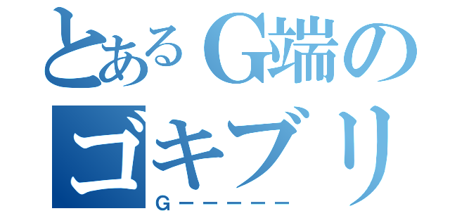 とあるＧ端のゴキブリ（Ｇーーーーー）