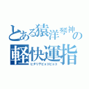 とある猿洋琴神の軽快運指（ヒダリテピョコピョコ）