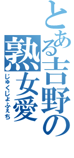 とある吉野の熟女愛（じゅくじょふぇち）