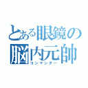 とある眼鏡の脳内元帥（コンマンダー）