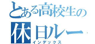 とある高校生の休日ルーティン（インデックス）