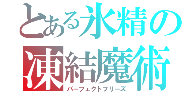 とある氷精の凍結魔術（パーフェクトフリーズ）