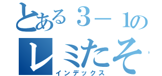 とある３－１のレミたそ（インデックス）