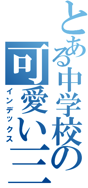 とある中学校の可愛い三年生（インデックス）