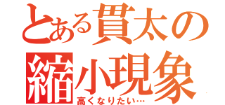 とある貫太の縮小現象（高くなりたい…）