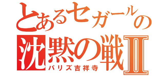 とあるセガールの沈黙の戦艦Ⅱ（パリズ吉祥寺）