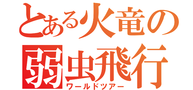 とある火竜の弱虫飛行（ワールドツアー）