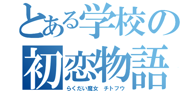 とある学校の初恋物語（らくだい魔女　チトフウ）