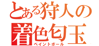 とある狩人の着色匂玉（ペイントボール）