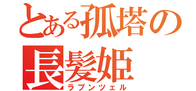 とある孤塔の長髪姫（ラプンツェル）