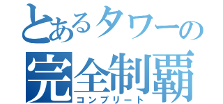 とあるタワーの完全制覇（コンプリート）