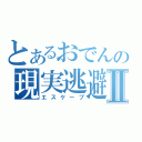 とあるおでんの現実逃避Ⅱ（エスケープ）